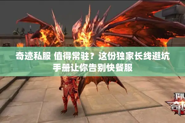 奇迹私服 值得常驻？这份独家长线避坑手册让你告别快餐服