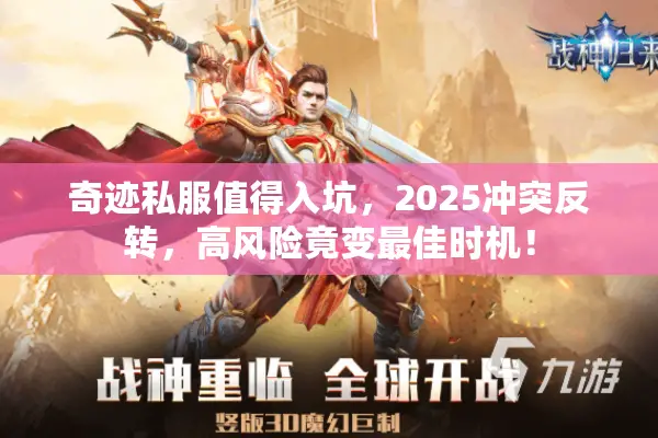 奇迹私服值得入坑，2025冲突反转，高风险竟变最佳时机！