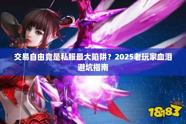 交易自由竟是私服最大陷阱？2025老玩家血泪避坑指南