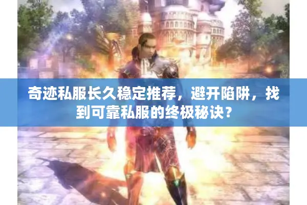 奇迹私服长久稳定推荐，避开陷阱，找到可靠私服的终极秘诀？