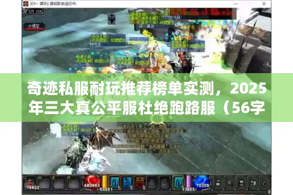 奇迹私服耐玩推荐榜单实测，2025年三大真公平服杜绝跑路服（56字）