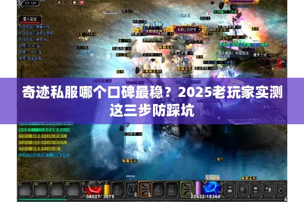 奇迹私服哪个口碑最稳?2025老玩家实测这三步防踩坑 奇迹私服哪个口碑最稳?2025老玩家实测这三步防踩坑