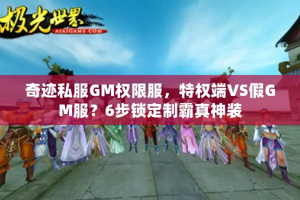奇迹私服GM权限服,特权端VS假GM服?6步锁定制霸真神装 奇迹私服GM权限服,特权端VS假GM服?6步锁定制霸真神装