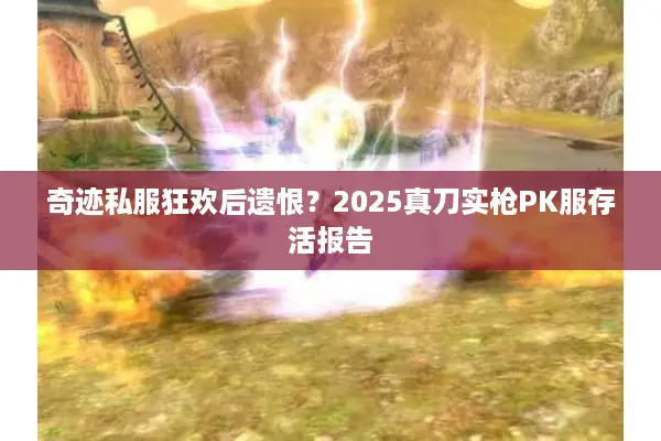 奇迹私服狂欢后遗恨?2025真刀实枪PK服存活报告 奇迹私服狂欢后遗恨?2025真刀实枪PK服存活报告