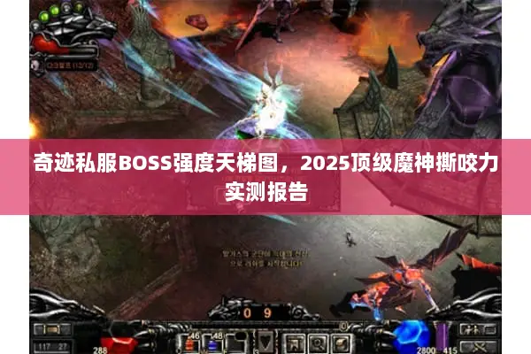 奇迹私服BOSS强度天梯图，2025顶级魔神撕咬力实测报告
