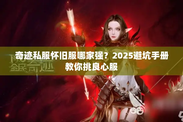 奇迹私服怀旧服哪家强?2025避坑手册教你挑良心服 奇迹私服怀旧服哪家强?2025避坑手册教你挑良心服