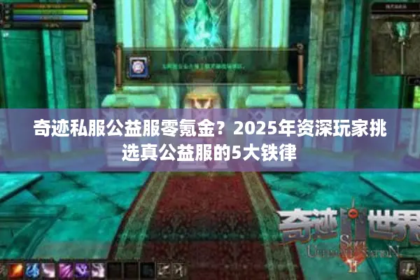 奇迹私服公益服零氪金？2025年资深玩家挑选真公益服的5大铁律