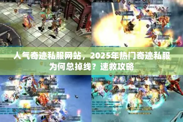 人气奇迹私服网站，2025年热门奇迹私服为何总掉线？速救攻略