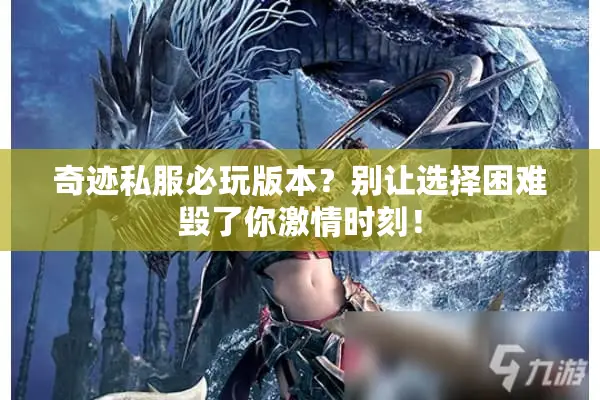 奇迹私服必玩版本？别让选择困难毁了你激情时刻！