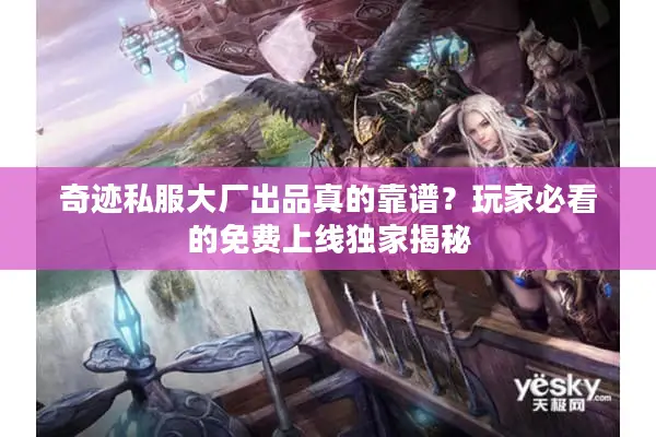 奇迹私服大厂出品真的靠谱？玩家必看的免费上线独家揭秘