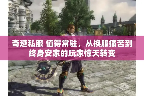 奇迹私服 值得常驻，从换服痛苦到终身安家的玩家惊天转变