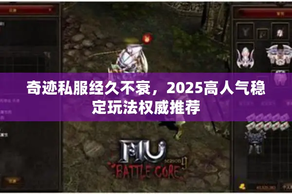 奇迹私服经久不衰，2025高人气稳定玩法权威推荐