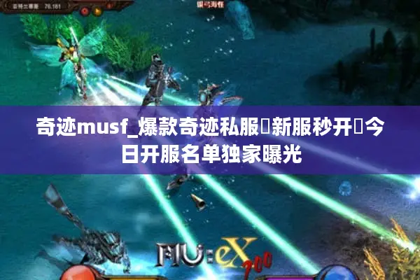 奇迹musf_爆款奇迹私服▷新服秒开◁今日开服名单独家曝光 奇迹musf_爆款奇迹私服▷新服秒开◁今日开服名单独家曝光