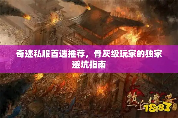 奇迹私服首选推荐，骨灰级玩家的独家避坑指南