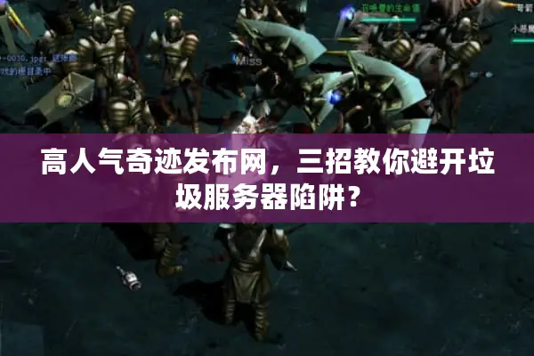 高人气奇迹发布网，三招教你避开垃圾服务器陷阱？