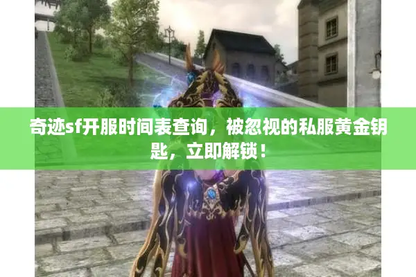 奇迹sf开服时间表查询，被忽视的私服黄金钥匙，立即解锁！