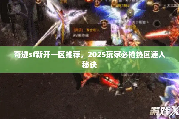 奇迹sf新开一区推荐,2025玩家必抢热区速入秘诀 奇迹sf新开一区推荐,2025玩家必抢热区速入秘诀