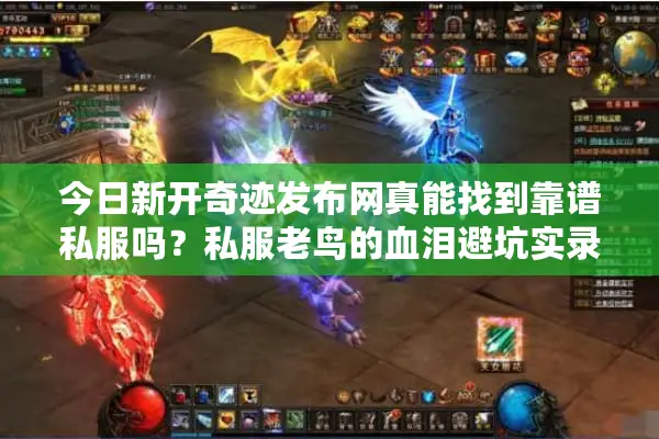今日新开奇迹发布网真能找到靠谱私服吗？私服老鸟的血泪避坑实录