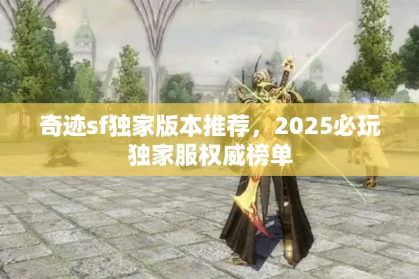 奇迹sf独家版本推荐，2025必玩独家服权威榜单