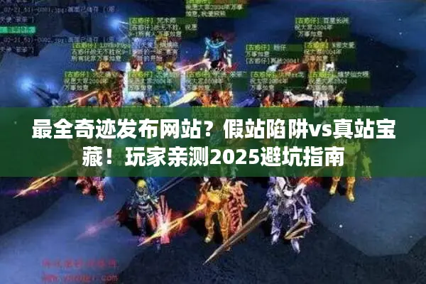 最全奇迹发布网站？假站陷阱vs真站宝藏！玩家亲测2025避坑指南