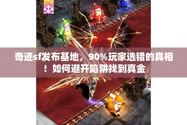奇迹sf发布基地,90%玩家选错的真相!如何避开陷阱找到真金 奇迹sf发布基地,90%玩家选错的真相!如何避开陷阱找到真金