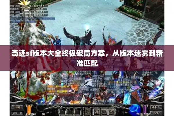奇迹sf版本大全终极破局方案，从版本迷雾到精准匹配