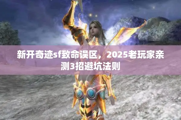 新开奇迹sf致命误区，2025老玩家亲测3招避坑法则