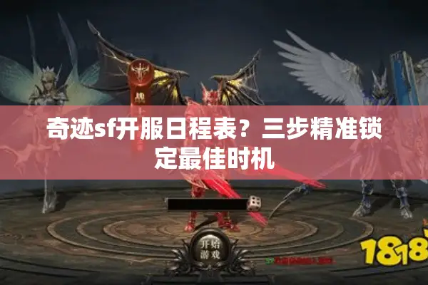 奇迹sf开服日程表？三步精准锁定最佳时机