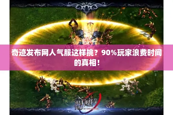 奇迹发布网人气服这样挑？90%玩家浪费时间的真相！