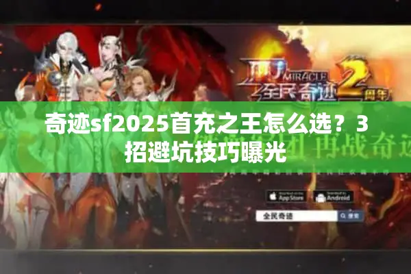 奇迹sf2025首充之王怎么选？3招避坑技巧曝光
