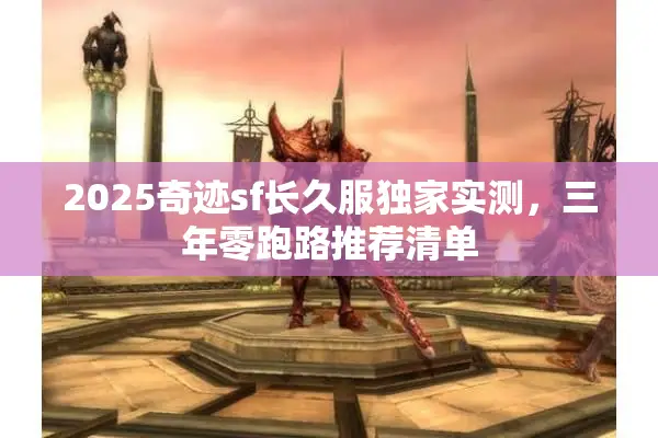 2025奇迹sf长久服独家实测，三年零跑路推荐清单