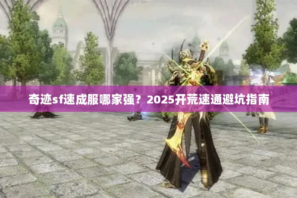 奇迹sf速成服哪家强？2025开荒速通避坑指南