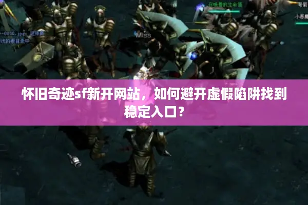 怀旧奇迹sf新开网站，如何避开虚假陷阱找到稳定入口？