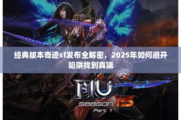 经典版本奇迹sf发布全解密，2025年如何避开陷阱找到真端