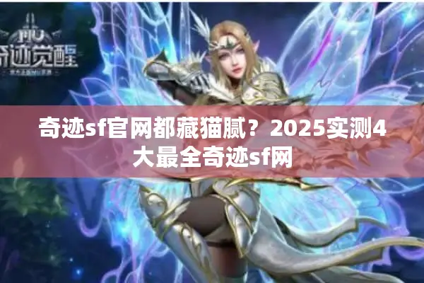 奇迹sf官网都藏猫腻？2025实测4大最全奇迹sf网