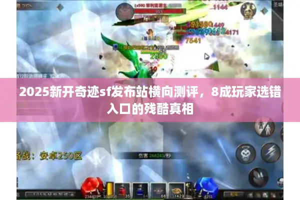 2025新开奇迹sf发布站横向测评，8成玩家选错入口的残酷真相