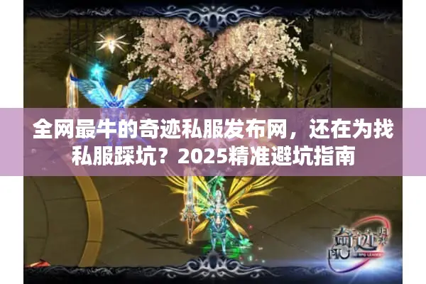 全网最牛的奇迹私服发布网，还在为找私服踩坑？2025精准避坑指南