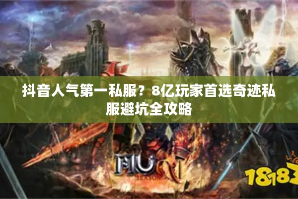 抖音人气第一私服？8亿玩家首选奇迹私服避坑全攻略