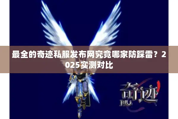 最全的奇迹私服发布网究竟哪家防踩雷?2025实测对比 最全的奇迹私服发布网究竟哪家防踩雷?2025实测对比