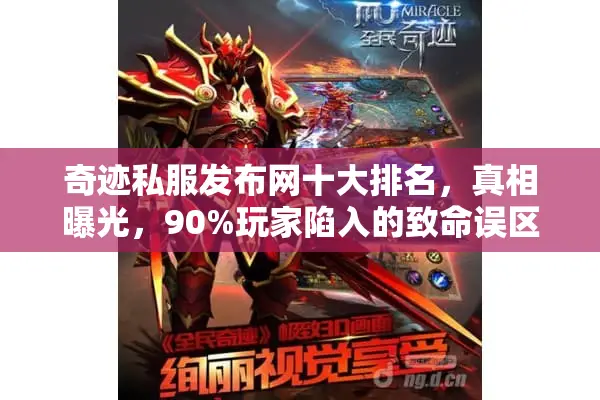 奇迹私服发布网十大排名,真相曝光,90%玩家陷入的致命误区! 奇迹私服发布网十大排名,真相曝光,90%玩家陷入的致命误区!