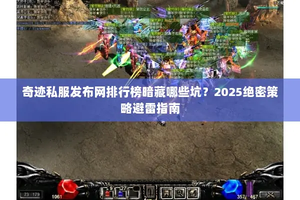 奇迹私服发布网排行榜暗藏哪些坑？2025绝密策略避雷指南