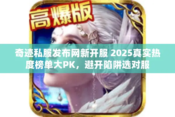 奇迹私服发布网新开服 2025真实热度榜单大PK，避开陷阱选对服