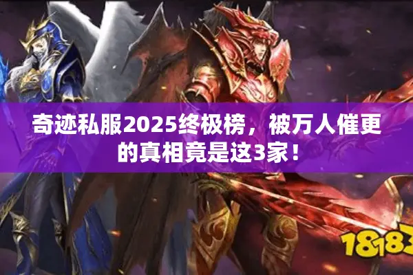 奇迹私服2025终极榜,被万人催更的真相竟是这3家! 奇迹私服2025终极榜,被万人催更的真相竟是这3家!