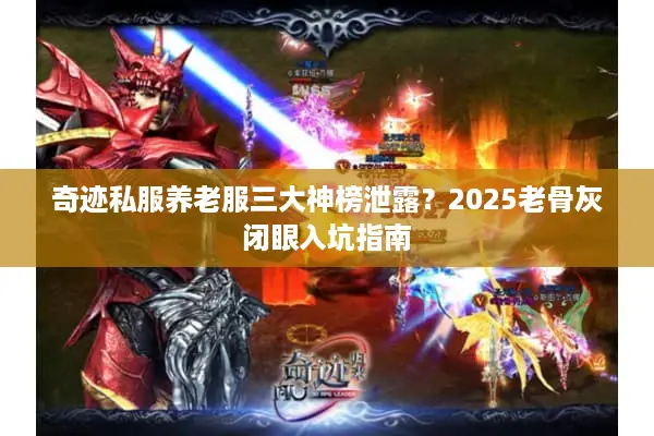 奇迹私服养老服三大神榜泄露？2025老骨灰闭眼入坑指南
