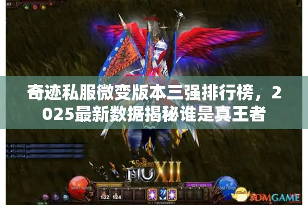 奇迹私服微变版本三强排行榜，2025最新数据揭秘谁是真王者