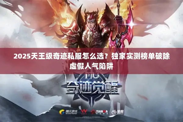 2025天王级奇迹私服怎么选？独家实测榜单破除虚假人气陷阱