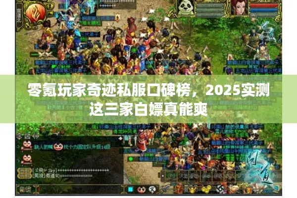 零氪玩家奇迹私服口碑榜，2025实测这三家白嫖真能爽