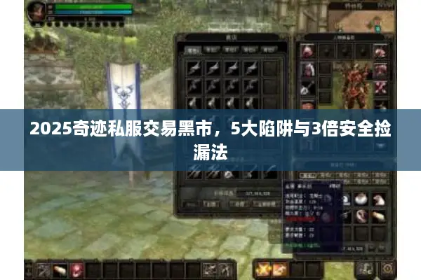 2025奇迹私服交易黑市，5大陷阱与3倍安全捡漏法