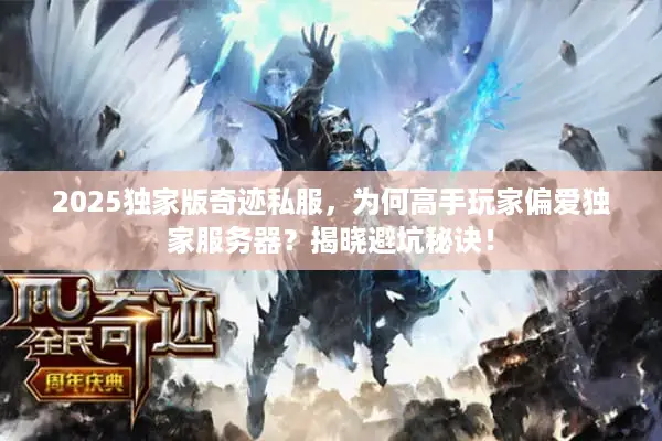 2025独家版奇迹私服，为何高手玩家偏爱独家服务器？揭晓避坑秘诀！