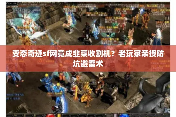 变态奇迹sf网竟成韭菜收割机？老玩家亲授防坑避雷术